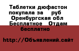 Таблетки дюфастон покупала за 600руб. - Оренбургская обл. Бесплатное » Отдам бесплатно   
